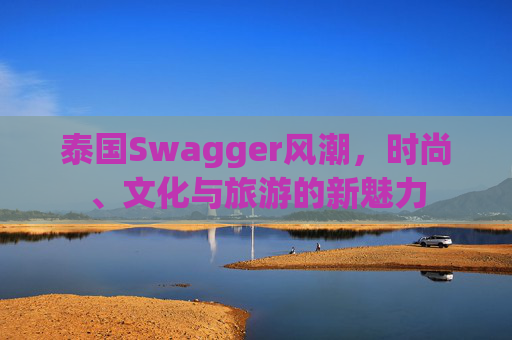 泰国Swagger风潮，时尚、文化与旅游的新魅力